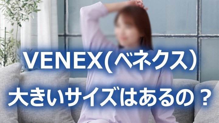 VENEX(ベネクス）大きいサイズはあるの？0724151148_66a09b24bbb9cA